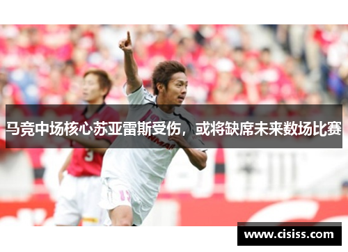 马竞中场核心苏亚雷斯受伤，或将缺席未来数场比赛
