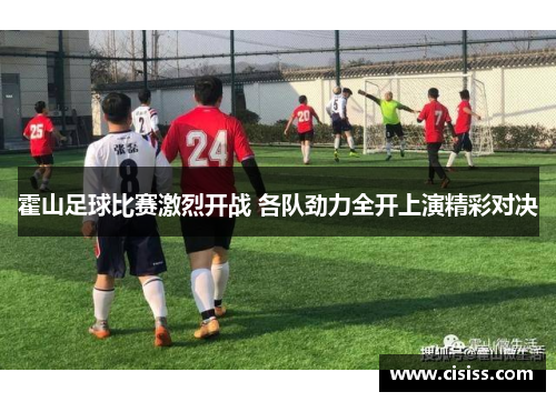 霍山足球比赛激烈开战 各队劲力全开上演精彩对决