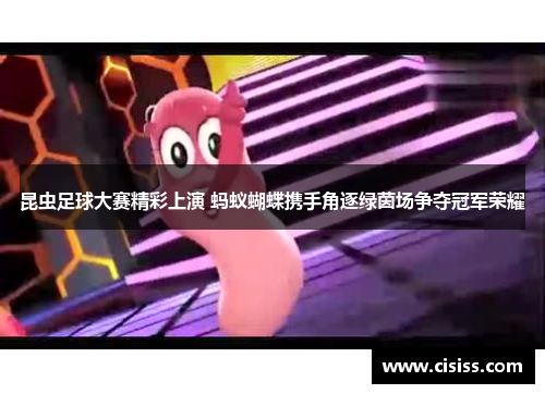 昆虫足球大赛精彩上演 蚂蚁蝴蝶携手角逐绿茵场争夺冠军荣耀