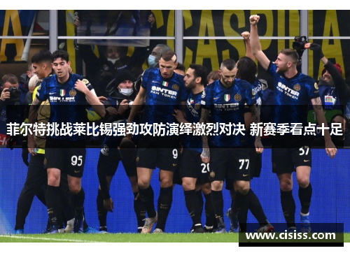 菲尔特挑战莱比锡强劲攻防演绎激烈对决 新赛季看点十足