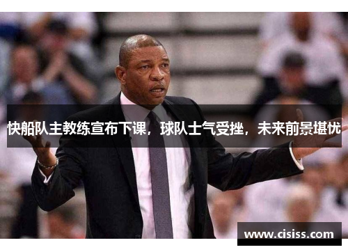 快船队主教练宣布下课，球队士气受挫，未来前景堪忧